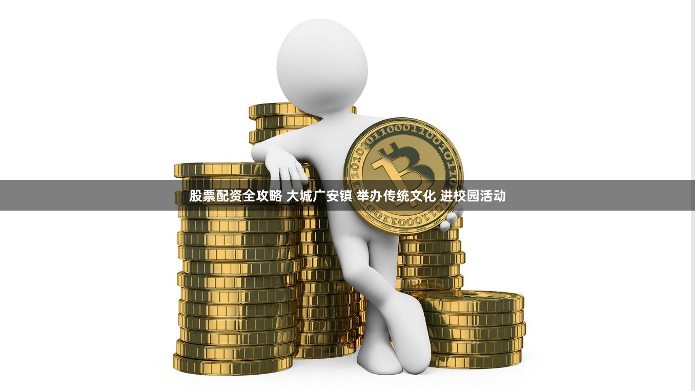 股票配资全攻略 大城广安镇 举办传统文化 进校园活动