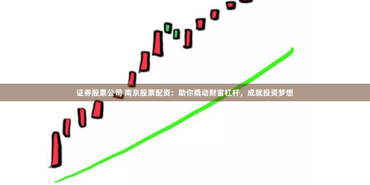 证券股票公司 南京股票配资：助你撬动财富杠杆，成就投资梦想