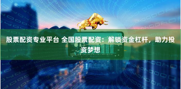 股票配资专业平台 全国股票配资：解锁资金杠杆，助力投资梦想