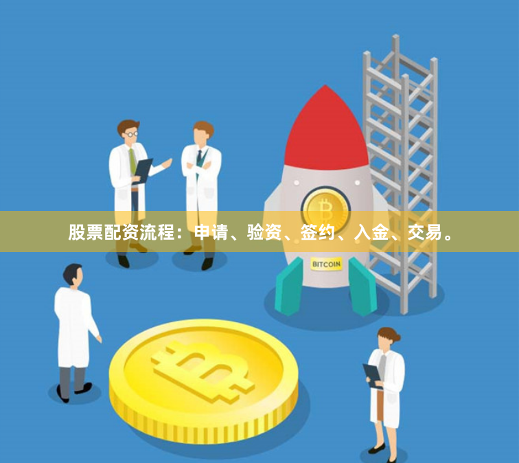 股票配资流程：申请、验资、签约、入金、交易。