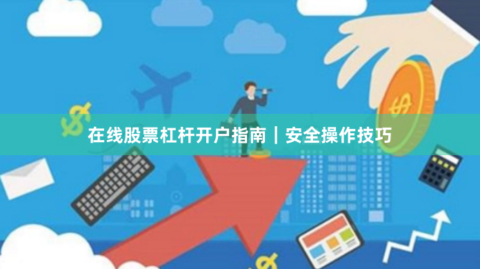 在线股票杠杆开户指南｜安全操作技巧