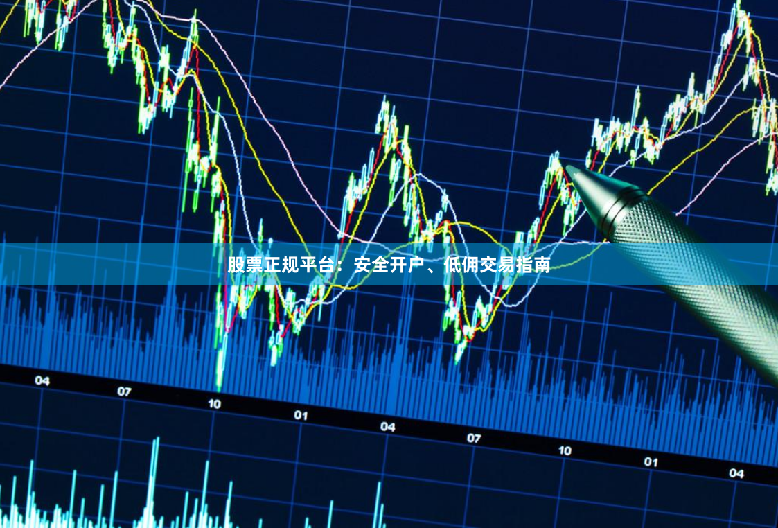 股票正规平台：安全开户、低佣交易指南