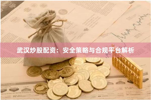 武汉炒股配资：安全策略与合规平台解析