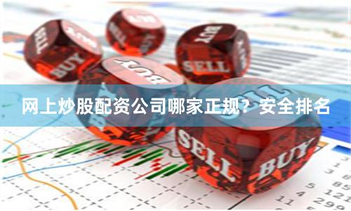 网上炒股配资公司哪家正规？安全排名